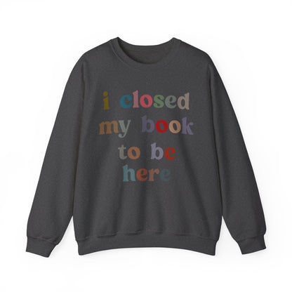 I Closed My Book To Be Here Sweatshirt, Book Lovers Club Sweatshirt, Introverted Bookworm Sweatshirt, Funny Book Nerd Sweatshirt, S1246