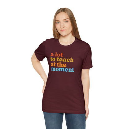 Motivational Shirt, A Lot To Teach At The Moment Shirt, Teacher Shirt, Teacher Appreciation, Back To School Shirt, T501