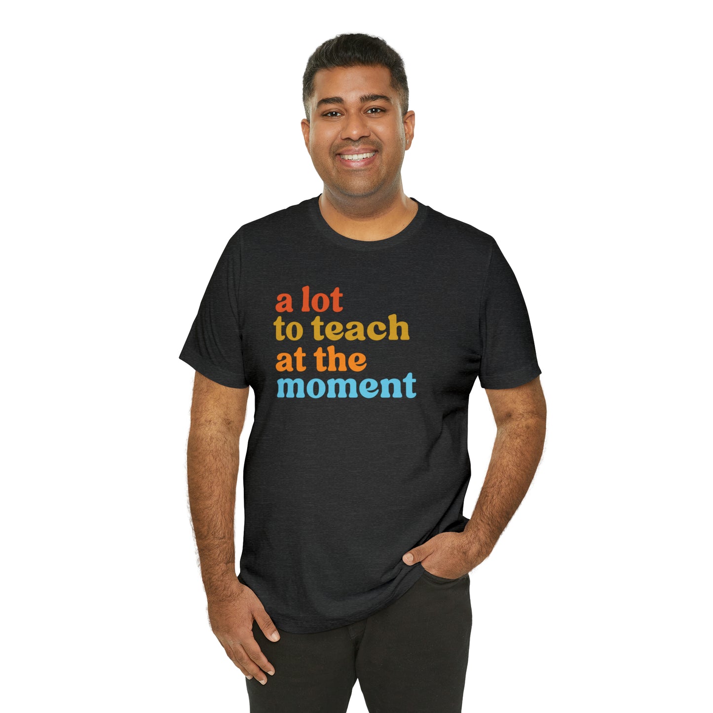 Motivational Shirt, A Lot To Teach At The Moment Shirt, Teacher Shirt, Teacher Appreciation, Back To School Shirt, T501