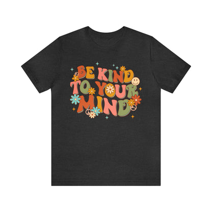 Be Kind To Your Mind Shirt, Kindness Shirt, Mental Health Awareness Shirt, Mental Health Shirt, Inspirational Shirt, T634