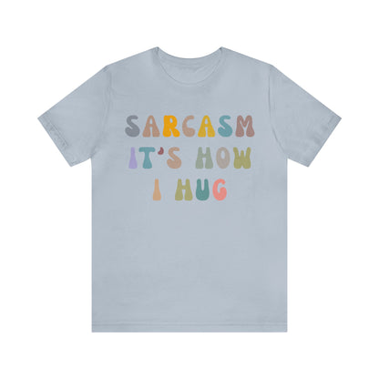Sarcasm It's How I Hug Shirt, Sarcastic Quote Shirt, Sarcasm Women Shirt, Funny Mom Shirt, Shirt for Women, Gift for Her, Mom Shirt, T1261