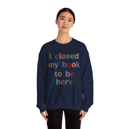 I Closed My Book To Be Here Sweatshirt, Book Lovers Club Sweatshirt, Introverted Bookworm Sweatshirt, Funny Book Nerd Sweatshirt, S1246