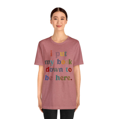 I Put My Book Down To Be Here Shirt, Bookworm Gift, Librarian Shirt, Shirt for Teacher, Book Lovers Club Shirt, Book Nerd Shirt, T1223