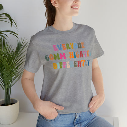 Everyone Communicates Differently Shirt, Special Education Teacher Shirt Inclusive Shirt, Autism Awareness Shirt, ADHD Shirt, T811