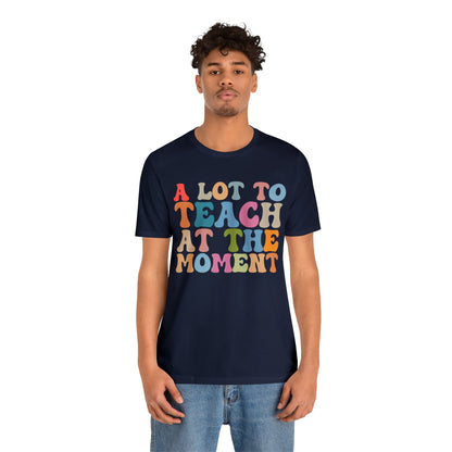 Motivational Shirt, A Lot To Teach At The Moment Shirt, Teacher Shirt, Teacher Appreciation, Back To School Shirt, T500