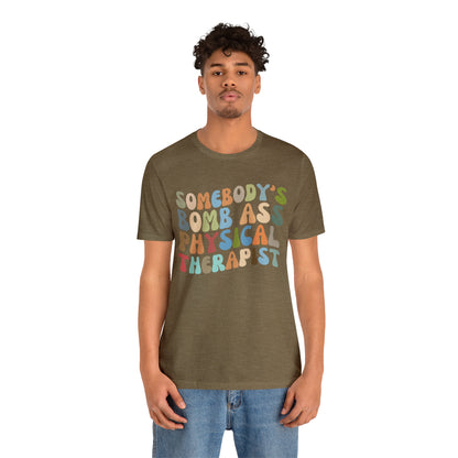 Funny Physical Therapist Shirt, Physical Therapy Graduate, Somebody's Bomb Ass Physical Therapist Shirt, T299