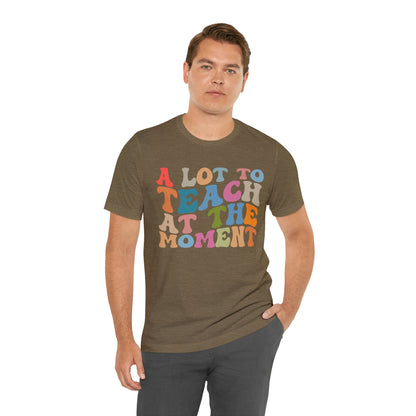 Motivational Shirt, A Lot To Teach At The Moment Shirt, Teacher Shirt, Teacher Appreciation, Back To School Shirt, T499