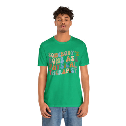 Funny Physical Therapist Shirt, Physical Therapy Graduate, Somebody's Bomb Ass Physical Therapist Shirt, T299