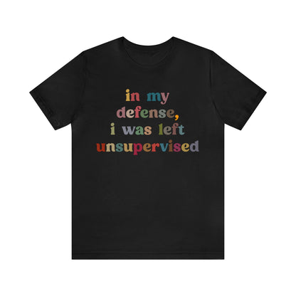 In My Defense I Was Left Unsupervised Shirt, Sarcasm Shirt, Funny Quote Shirt, Women Humor Shirt, Shirt for Women, Gift for Her, T1214