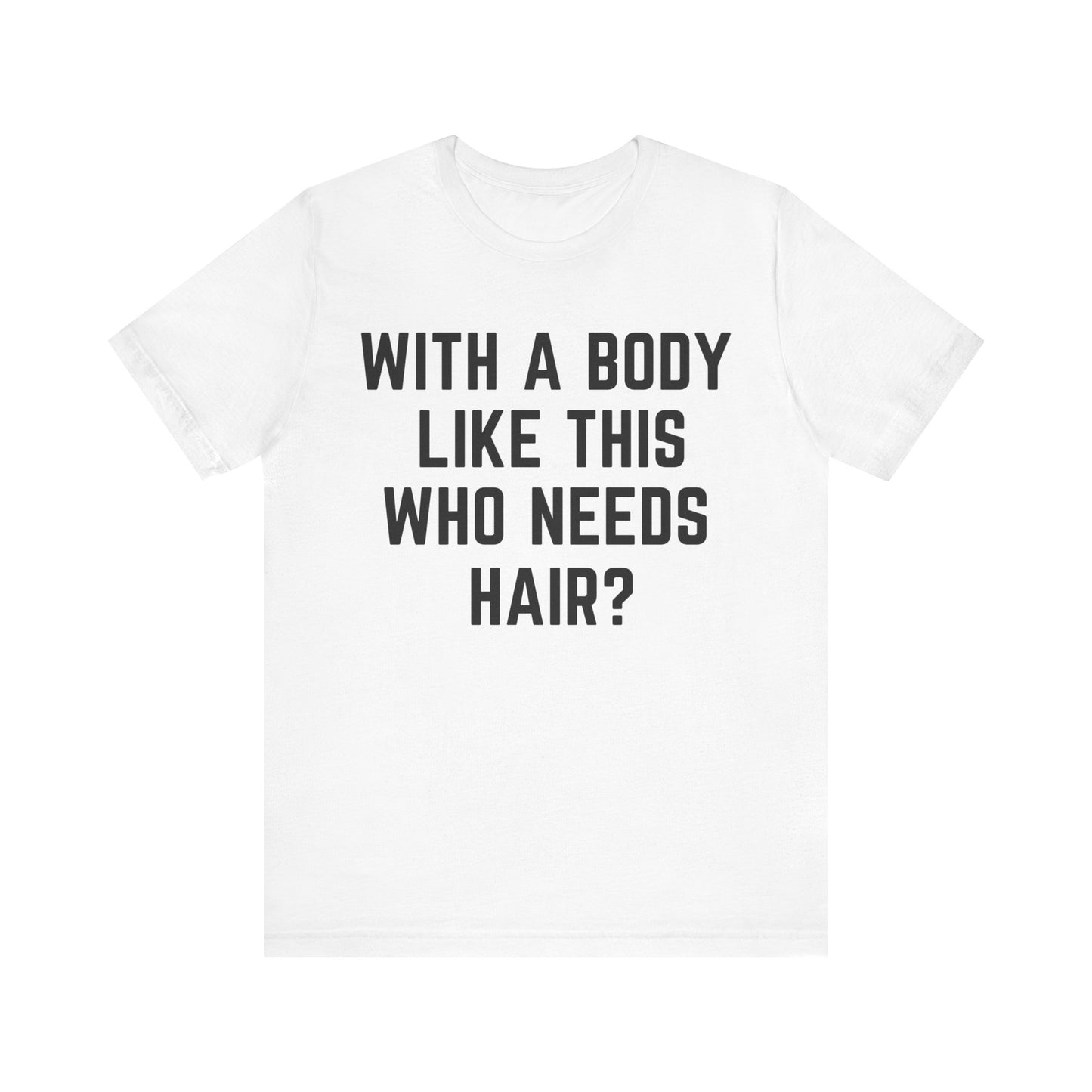 With a Body Like This Who Needs Hair Shirt, Funny Shirt for Men for Fathers Day Gift, Husband Gift, Humor T shirt, Dad Gift, T1131