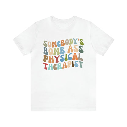 Funny Physical Therapist Shirt, Physical Therapy Graduate, Somebody's Bomb Ass Physical Therapist Shirt, T299