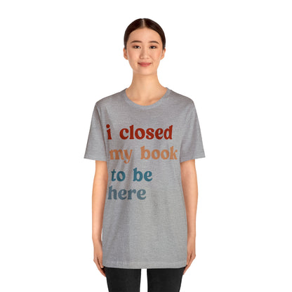 I Closed My Book To Be Here Shirt, Book Lovers Club Shirt, Book Lover Shirts, Introverted Bookworm Shirt, Funny Book Nerd Shirt, T1247