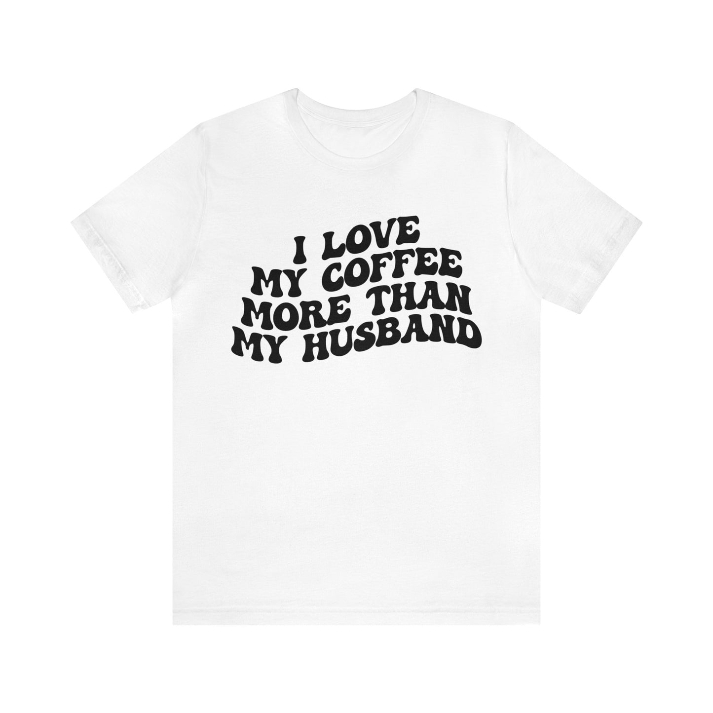 I Love My Coffee More Than My Husband Shirt, Funny Coffee Shirt, Husband Gift, Gift For Husband, Gift for lover Coffee, T1438