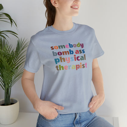 Funny Physical Therapist Shirt, Physical Therapy Graduate, Somebody's Bomb Ass Physical Therapist Shirt, T300