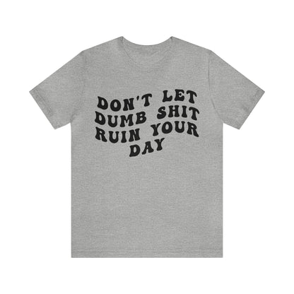 Don't Let Dumb Shit Ruin Your Day Shirt, Motivational Therapy Shirt, Mental Health Awareness Shirt, Funny Shirt for Women, T1187