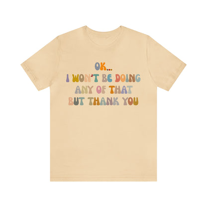 Ok I Won't Be Doing Any Of That But Thank You Shirt, Funny Shirt, Funny TV Show Shirt, Shirt for Women, Gift for Mom, Christian Gifts, T1325