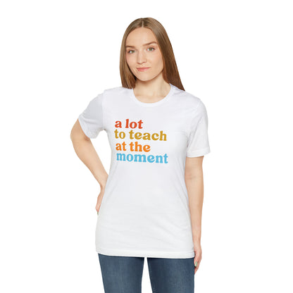 Motivational Shirt, A Lot To Teach At The Moment Shirt, Teacher Shirt, Teacher Appreciation, Back To School Shirt, T501