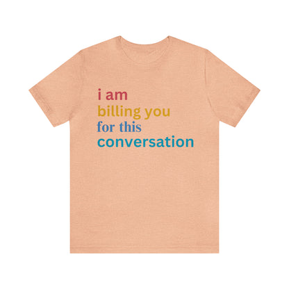 I Am Billing You For This Conversation Shirt, Funny Psychologist Shirt, Law Student Gif, T235