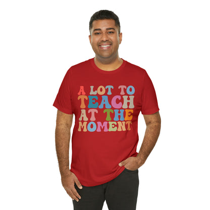 Motivational Shirt, A Lot To Teach At The Moment Shirt, Teacher Shirt, Teacher Appreciation, Back To School Shirt, T500