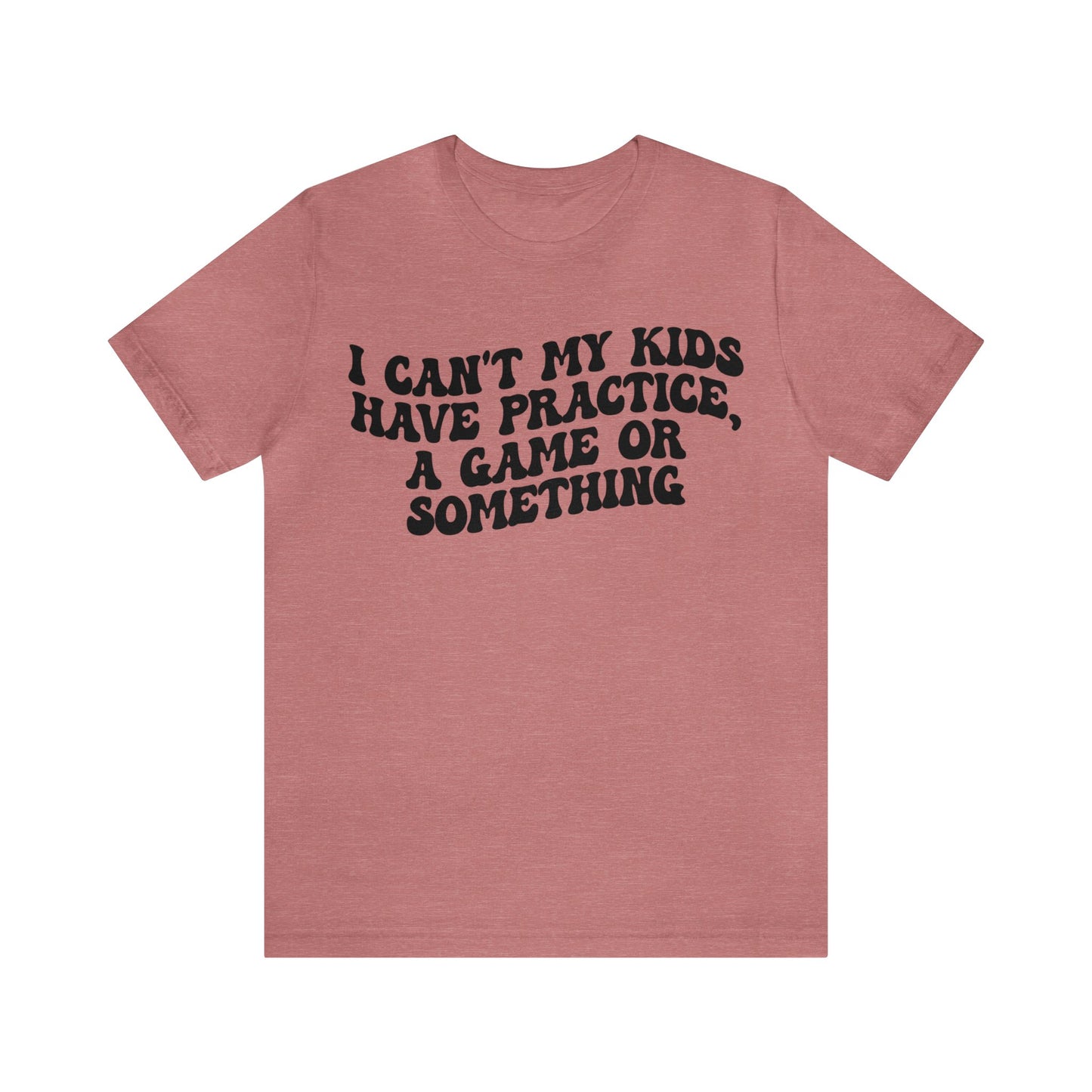 I Can't My Kids Have Practice A Game Or Something Shirt, Funny Sports Mom Shirt, Baseball Mom Shirt Soccer Mom Gift Game Season Shirt, T1441