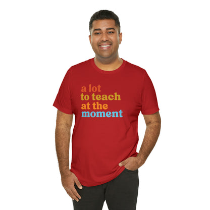 Motivational Shirt, A Lot To Teach At The Moment Shirt, Teacher Shirt, Teacher Appreciation, Back To School Shirt, T501