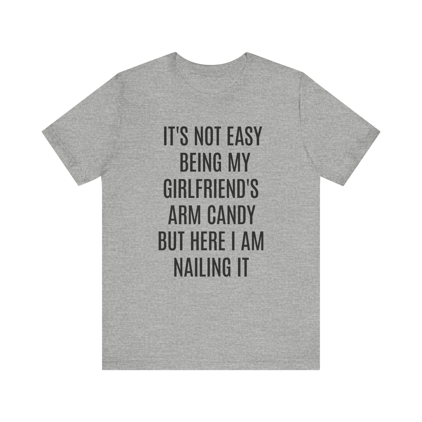 It's Not Easy Being My Girlfriend's Arm Candy But Here I am Nailing It Shirt, Funny Boyfriend Shirt, Shirt for Boyfriend, T1083