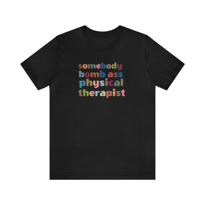 Funny Physical Therapist Shirt, Physical Therapy Graduate, Somebody's Bomb Ass Physical Therapist Shirt, T300