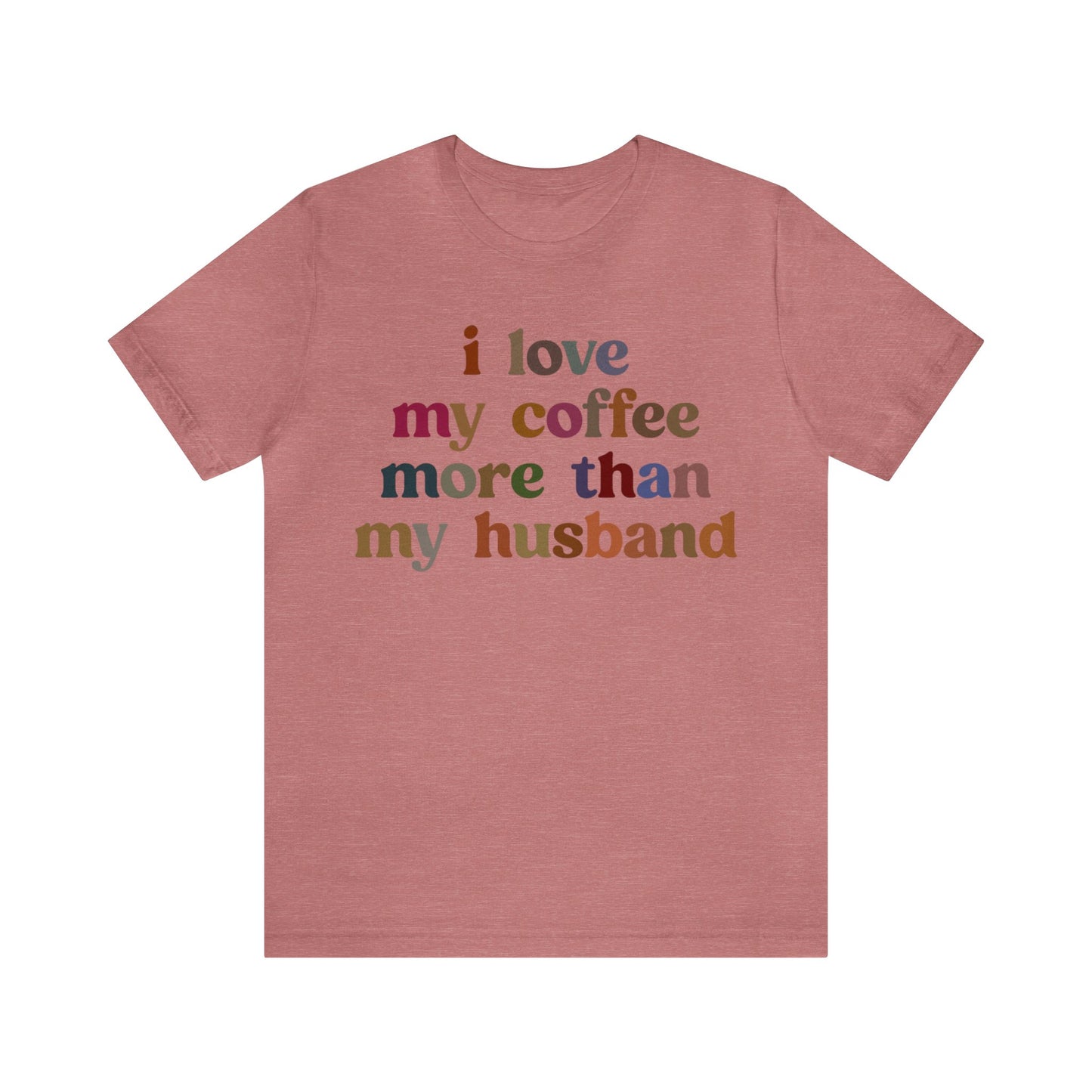 I Love My Coffee More Than My Husband Shirt, Funny Coffee Shirt, Husband Gift, Gift For Husband, Gift for lover Coffee, T1439