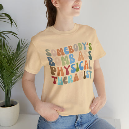 Funny Physical Therapist Shirt, Physical Therapy Graduate, Somebody's Bomb Ass Physical Therapist Shirt, T299