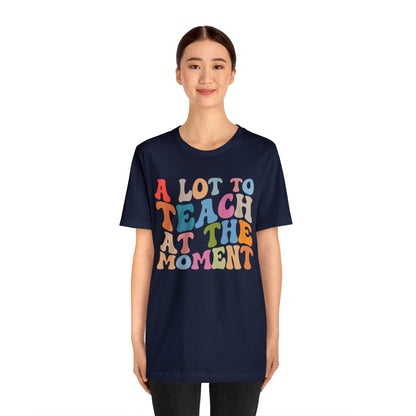 Motivational Shirt, A Lot To Teach At The Moment Shirt, Teacher Shirt, Teacher Appreciation, Back To School Shirt, T499