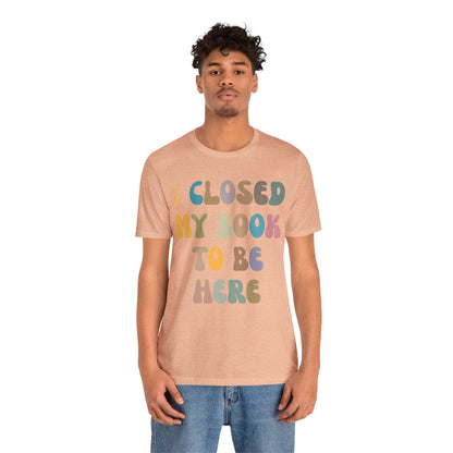 I Closed My Book To Be Here Shirt, Book Lovers Club Shirt, Book Lover Shirts, Introverted Bookworm Shirt, Funny Book Nerd Shirt, T1244