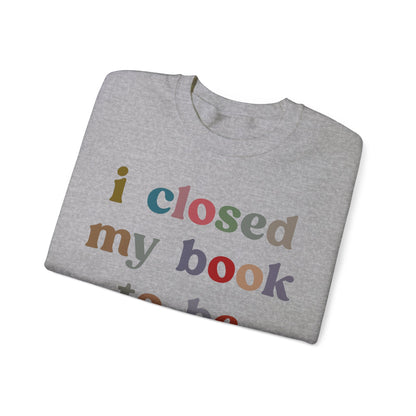 I Closed My Book To Be Here Sweatshirt, Book Lovers Club Sweatshirt, Introverted Bookworm Sweatshirt, Funny Book Nerd Sweatshirt, S1246