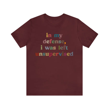 In My Defense I Was Left Unsupervised Shirt, Sarcasm Shirt, Funny Quote Shirt, Women Humor Shirt, Shirt for Women, Gift for Her, T1214