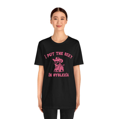 I Put The Sexy In Dyslexia Shirt, Funny Shirt, Funny Meme Shirt, Silly Meme Shirt, Mothers day Shirt, Mental Health Matters Shirt, T1586