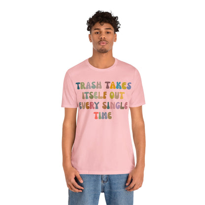 Trash Takes Itself Out Every Single Time Shirt, Funny Era Shirt, Funny Girlfriend Shirt, Remove Undesirable People Shirt, T1212