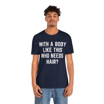 With a Body Like This Who Needs Hair Shirt, Funny Shirt for Men for Fathers Day Gift, Husband Gift, Humor T shirt, Dad Gift, T1131