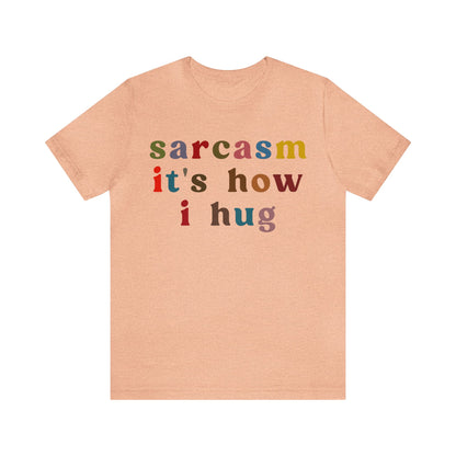 Sarcasm It's How I Hug Shirt, Sarcastic Quote Shirt, Sarcasm Women Shirt, Funny Mom Shirt, Shirt for Women, Gift for Her, Mom Shirt, T1260