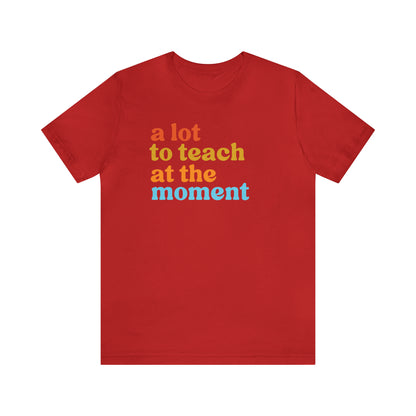 Motivational Shirt, A Lot To Teach At The Moment Shirt, Teacher Shirt, Teacher Appreciation, Back To School Shirt, T501