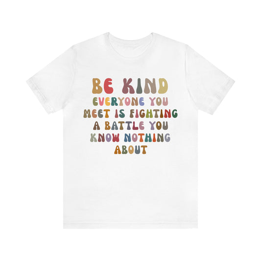 Be Kind Everyone You Meet is Fighting a Battle You Know Nothing About Shirt, Cute Inspirational Shirt, Kindness Shirt, T1158