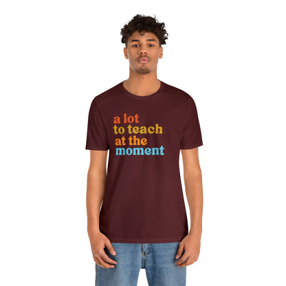 Motivational Shirt, A Lot To Teach At The Moment Shirt, Teacher Shirt, Teacher Appreciation, Back To School Shirt, T501