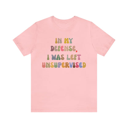 In My Defense I Was Left Unsupervised Shirt, Sarcasm Shirt, Funny Quote Shirt, Women Humor Shirt, Shirt for Women, Gift for Her, T1215