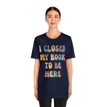 I Closed My Book To Be Here Shirt, Book Lovers Club Shirt, Book Lover Shirts, Introverted Bookworm Shirt, Funny Book Nerd Shirt, T1244