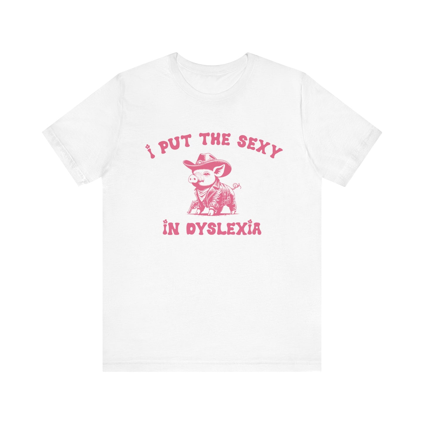 I Put The Sexy In Dyslexia Shirt, Funny Shirt, Funny Meme Shirt, Silly Meme Shirt, Mothers day Shirt, Mental Health Matters Shirt, T1586