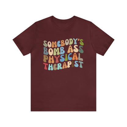 Funny Physical Therapist Shirt, Physical Therapy Graduate, Somebody's Bomb Ass Physical Therapist Shirt, T299