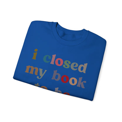 I Closed My Book To Be Here Sweatshirt, Book Lovers Club Sweatshirt, Introverted Bookworm Sweatshirt, Funny Book Nerd Sweatshirt, S1246