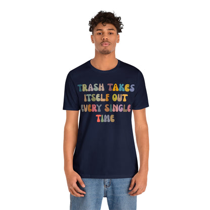 Trash Takes Itself Out Every Single Time Shirt, Funny Era Shirt, Funny Girlfriend Shirt, Remove Undesirable People Shirt, T1212