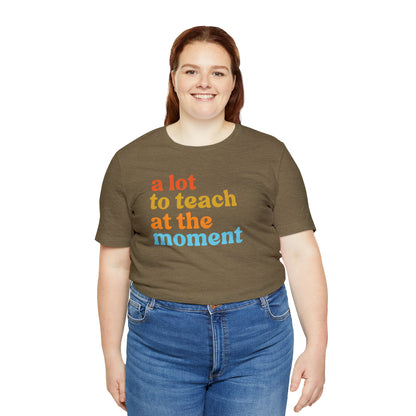 Motivational Shirt, A Lot To Teach At The Moment Shirt, Teacher Shirt, Teacher Appreciation, Back To School Shirt, T501