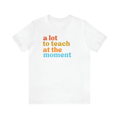 Motivational Shirt, A Lot To Teach At The Moment Shirt, Teacher Shirt, Teacher Appreciation, Back To School Shirt, T501