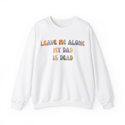 Leave Me Alone My Dad Is Dead Sweatshirt, Funny Meme Sweatshirt, Sweatshirt For Women Dark Humor Sweatshirt Unhinged Women Sweatshirt, S1547