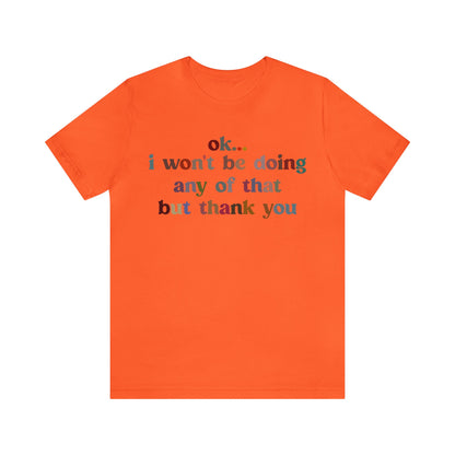 Ok I Won't Be Doing Any Of That But Thank You Shirt, Funny Shirt, Funny TV Show Shirt, Shirt for Women, Gift for Mom, Christian Gifts, T1326